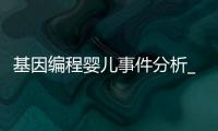 基因编程婴儿事件分析_(基因编辑婴儿事件一经公布,导致学界)