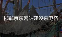 邯郸京东网站建设来电咨询（邯郸京东网站建设来电咨询电话号码）