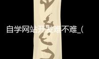 自学网站开发难不难_(自学网站开发难不难做)