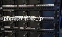 php编程第3版_(php编程基础与实例教程第二版电子书)